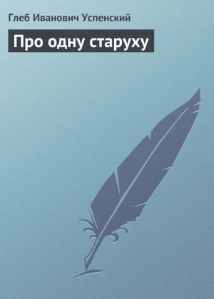 Обложка книги «Про одну старуху» — Глеб Успенский