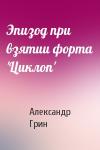 Александр Грин - Эпизод при взятии форта 'Циклоп'