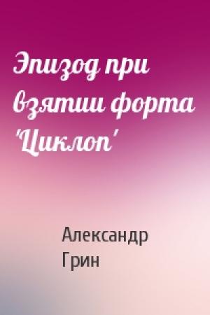 Обложка книги «Эпизод при взятии форта 'Циклоп'» — Александр Грин
