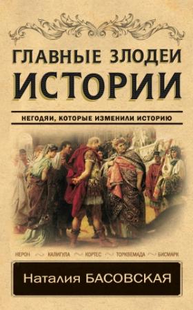 Обложка книги «Главные злодеи истории. Негодяи, которые изменили историю» — Наталия Басовская