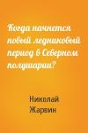 Николай Жарвин - Когда начнется новый ледниковый период в Северном полушарии?
