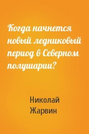 Обложка книги «Когда начнется новый ледниковый период в Северном полушарии?» — Николай Жарвин