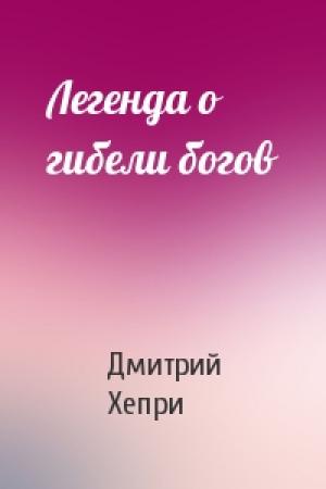 Обложка книги «Легенда о гибели богов» — Дмитрий Хепри