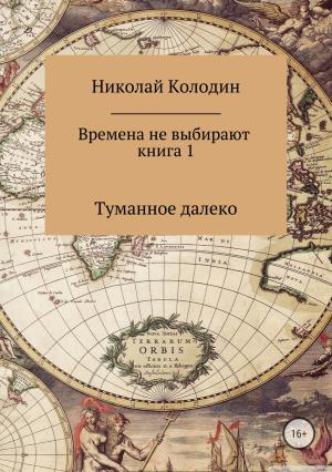 Обложка книги «Времена не выбирают. Книга 1. Туманное далеко» — Николай Колодин