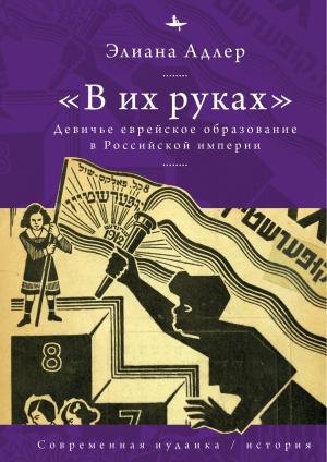 Обложка книги ««В их руках». Девичье еврейское образование в Российской империи» — Элиана Адлер