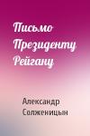 Александр Солженицын - Письмо Президенту Рейгану