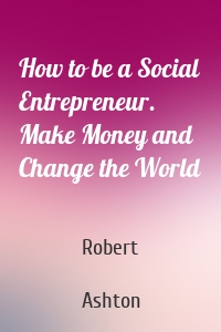 How to be a Social Entrepreneur. Make Money and Change the World