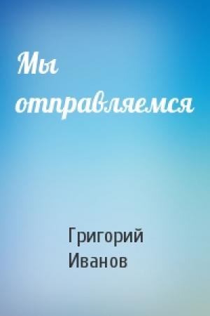 Обложка книги «Мы отправляемся» — Григорий Иванов