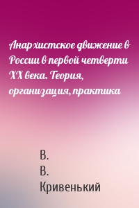 Анархистское движение в России в первой четверти XX века. Теория, организация, практика