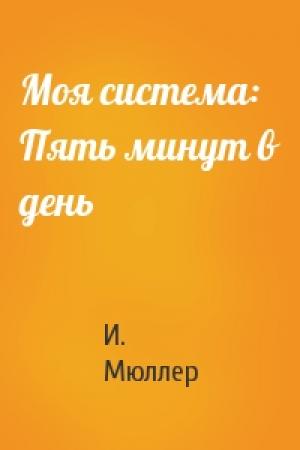 Обложка книги «Моя система: Пять минут в день» — И. Мюллер