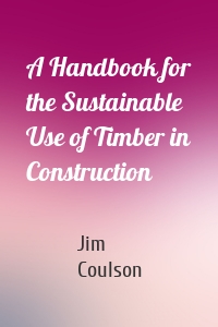 A Handbook for the Sustainable Use of Timber in Construction