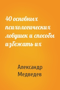 Александр Медведев - 40 основных психологических ловушек и способы избежать их