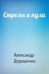 Александр Дорошенко - Стрелы и пули