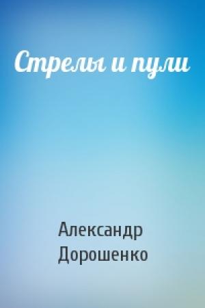 Обложка книги «Стрелы и пули» — Александр Дорошенко
