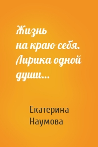 Жизнь на краю себя. Лирика одной души…