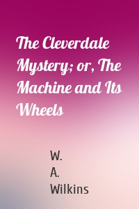 The Cleverdale Mystery; or, The Machine and Its Wheels