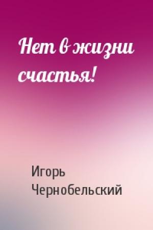 Обложка книги «Нет в жизни счастья!» — Игорь Чернобельский