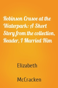 Robinson Crusoe at the Waterpark: A Short Story from the collection, Reader, I Married Him