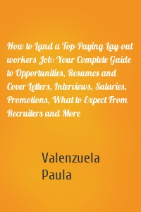 How to Land a Top-Paying Lay-out workers Job: Your Complete Guide to Opportunities, Resumes and Cover Letters, Interviews, Salaries, Promotions, What to Expect From Recruiters and More