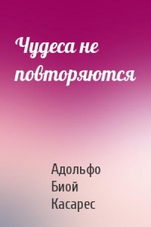Обложка книги «Чудеса не повторяются» — Адольфо Касарес