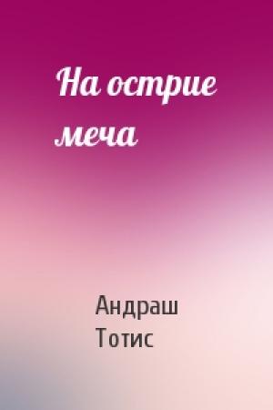 Обложка книги «На острие меча» — Андраш Тотис