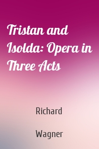 Tristan and Isolda: Opera in Three Acts