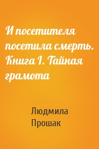 И посетителя посетила смерть. Книга I. Тайная грамота