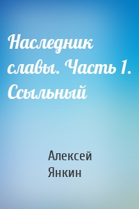 Наследник славы. Часть 1. Ссыльный