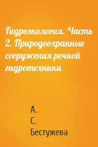 Гидроэкология. Часть 2. Природоохранные сооружения речной гидротехники