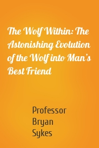 The Wolf Within: The Astonishing Evolution of the Wolf into Man’s Best Friend