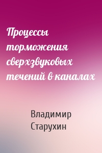 Процессы торможения сверхзвуковых течений в каналах