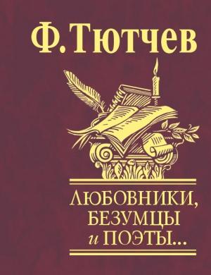 Обложка книги «Любовники, безумцы и поэты…» — Федор Тютчев