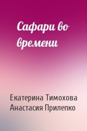 Обложка книги «Сафари во времени» — Екатерина Тимохова, Анастасия Прилепко