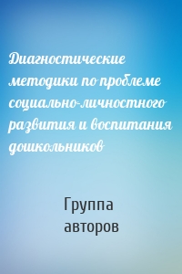 Диагностические методики по проблеме социально-личностного развития и воспитания дошкольников