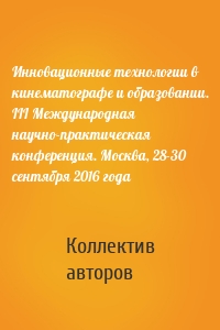 Инновационные технологии в кинематографе и образовании. III Международная научно-практическая конференция. Москва, 28-30 сентября 2016 года