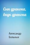 Александр Больных - Сын дракона, внук дракона