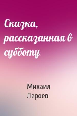 Обложка книги «Сказка, рассказанная в субботу» — Михаил Лероев