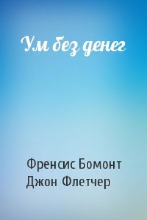 Обложка книги «Ум без денег» — Френсис Бомонт, Джон Флетчер