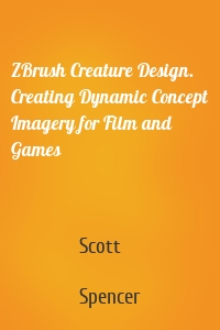 ZBrush Creature Design. Creating Dynamic Concept Imagery for Film and Games