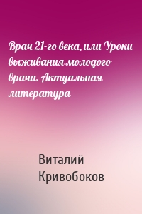 Врач 21-го века, или Уроки выживания молодого врача. Актуальная литература