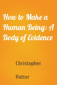 How to Make a Human Being: A Body of Evidence