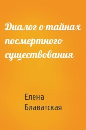 Обложка книги «Диалог о тайнах посмертного существования» — Елена Блаватская