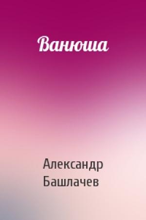 Обложка книги «Ванюша» — Александр Башлачев