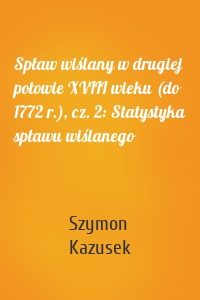 Spław wiślany w drugiej połowie XVIII wieku (do 1772 r.), cz. 2: Statystyka spławu wiślanego