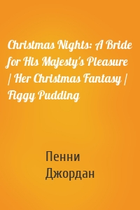 Christmas Nights: A Bride for His Majesty's Pleasure / Her Christmas Fantasy / Figgy Pudding