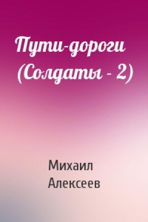Обложка книги «Пути-дороги (Солдаты - 2)» — Михаил Алексеев
