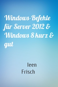 Windows-Befehle für Server 2012 &  Windows 8 kurz & gut