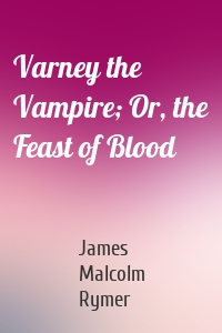 Varney the Vampire; Or, the Feast of Blood