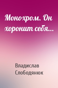 Монохром. Он хоронит себя…