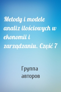 Metody i modele analiz ilościowych w ekonomii i zarządzaniu. Część 7